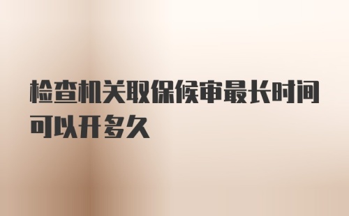 检查机关取保候审最长时间可以开多久