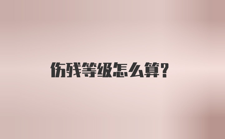 伤残等级怎么算？