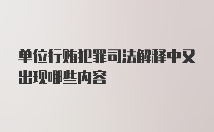 单位行贿犯罪司法解释中又出现哪些内容