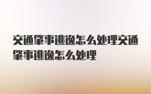 交通肇事逃逸怎么处理交通肇事逃逸怎么处理