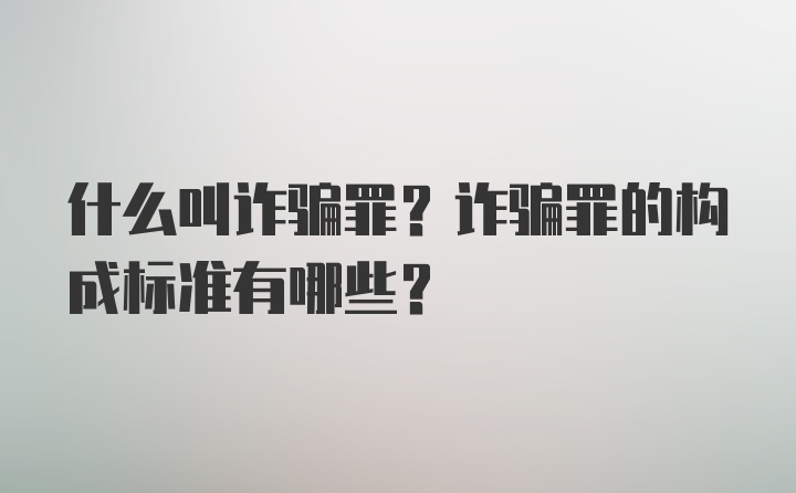 什么叫诈骗罪？诈骗罪的构成标准有哪些？