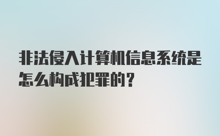 非法侵入计算机信息系统是怎么构成犯罪的？