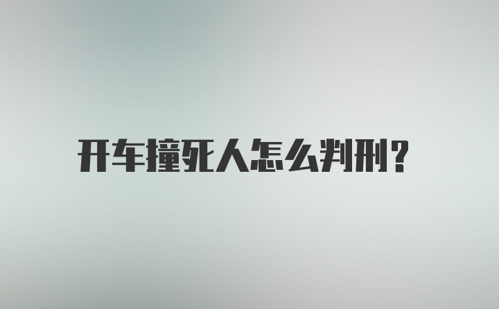 开车撞死人怎么判刑？