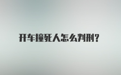 开车撞死人怎么判刑？