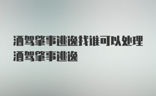 酒驾肇事逃逸找谁可以处理酒驾肇事逃逸