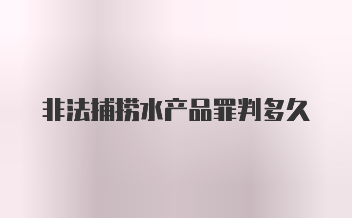 非法捕捞水产品罪判多久