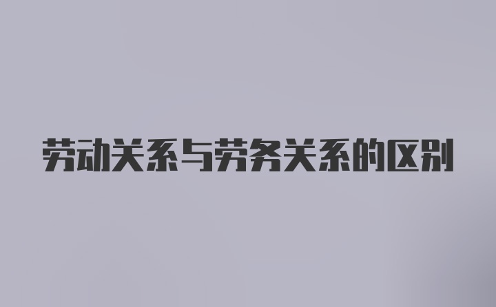 劳动关系与劳务关系的区别