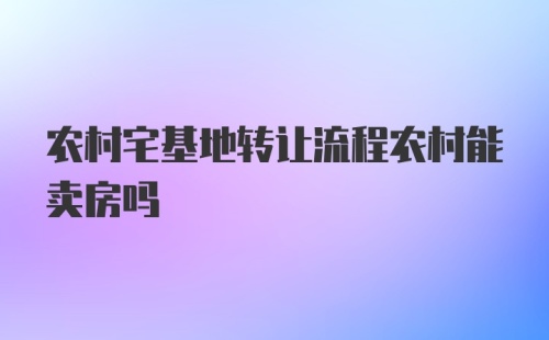 农村宅基地转让流程农村能卖房吗