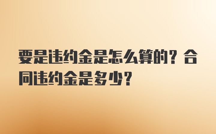 要是违约金是怎么算的？合同违约金是多少？