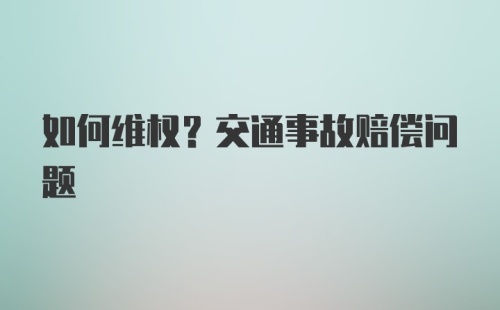 如何维权？交通事故赔偿问题