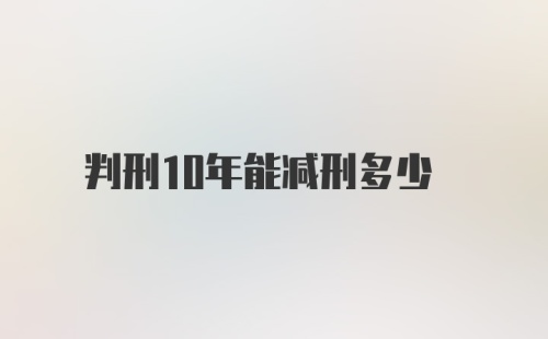 判刑10年能减刑多少