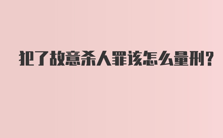 犯了故意杀人罪该怎么量刑？