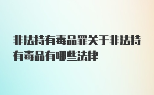 非法持有毒品罪关于非法持有毒品有哪些法律