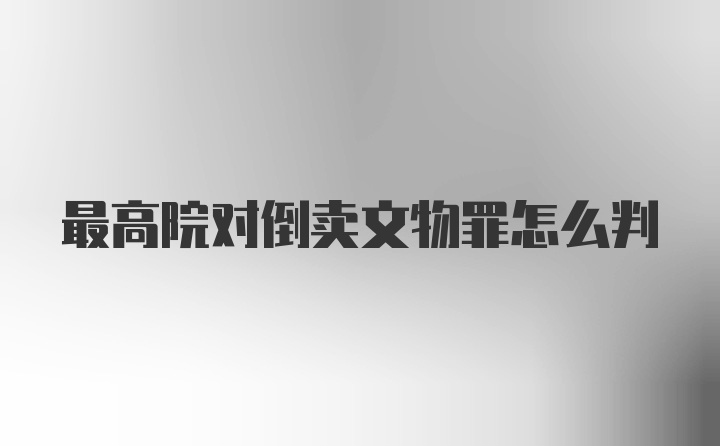 最高院对倒卖文物罪怎么判