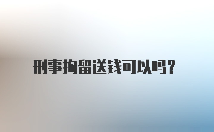 刑事拘留送钱可以吗？