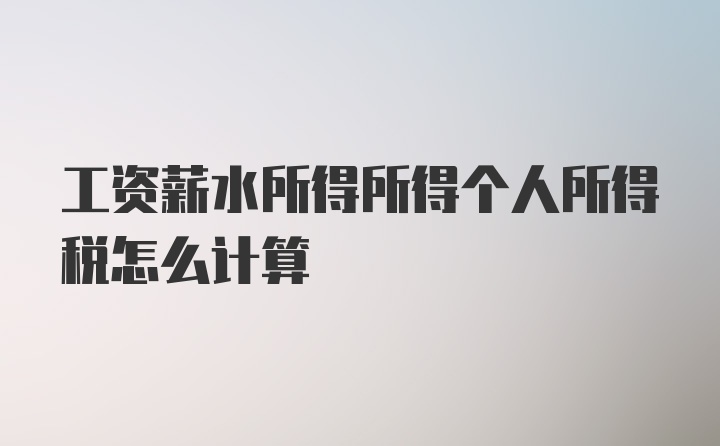 工资薪水所得所得个人所得税怎么计算