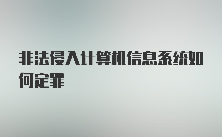 非法侵入计算机信息系统如何定罪