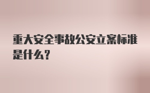 重大安全事故公安立案标准是什么?