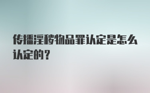 传播淫秽物品罪认定是怎么认定的？