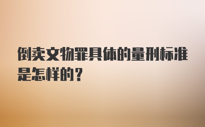 倒卖文物罪具体的量刑标准是怎样的？