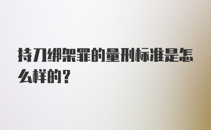 持刀绑架罪的量刑标准是怎么样的？