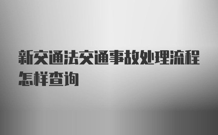 新交通法交通事故处理流程怎样查询