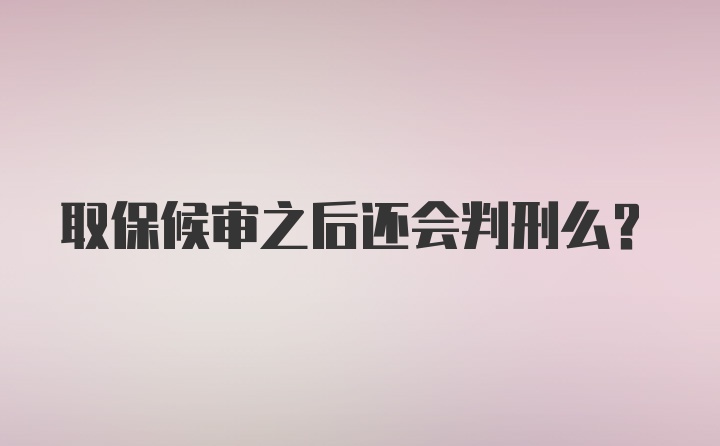 取保候审之后还会判刑么？