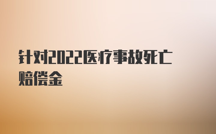 针对2022医疗事故死亡赔偿金