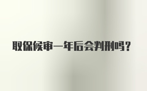 取保候审一年后会判刑吗？