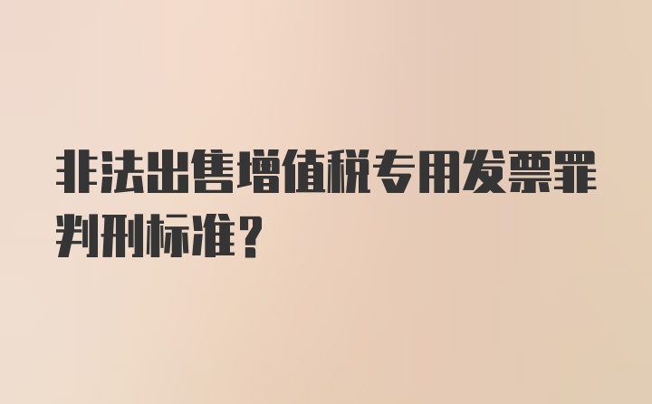 非法出售增值税专用发票罪判刑标准？