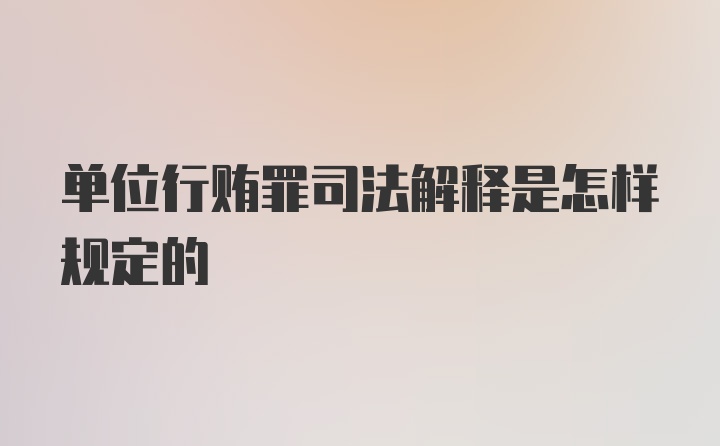 单位行贿罪司法解释是怎样规定的