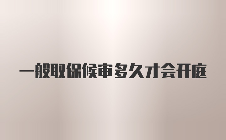 一般取保候审多久才会开庭