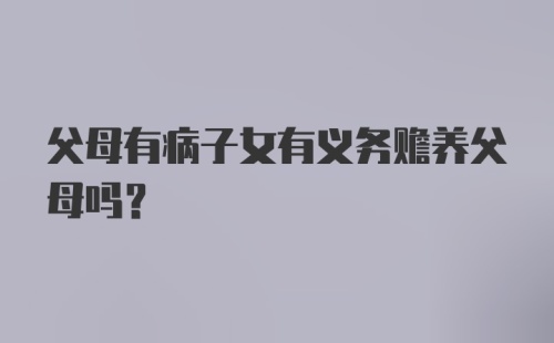 父母有病子女有义务赡养父母吗?