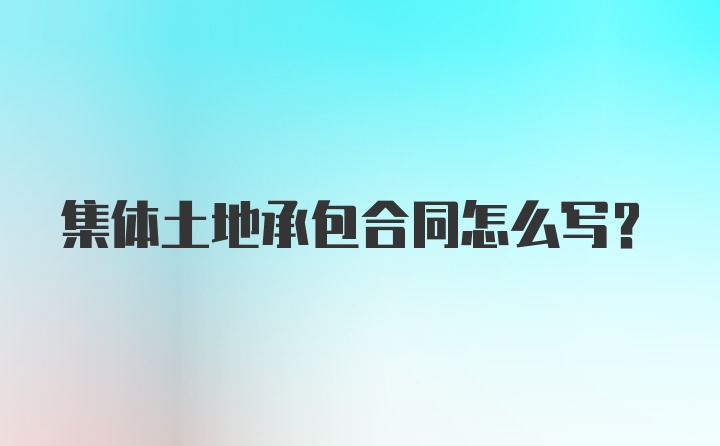 集体土地承包合同怎么写？