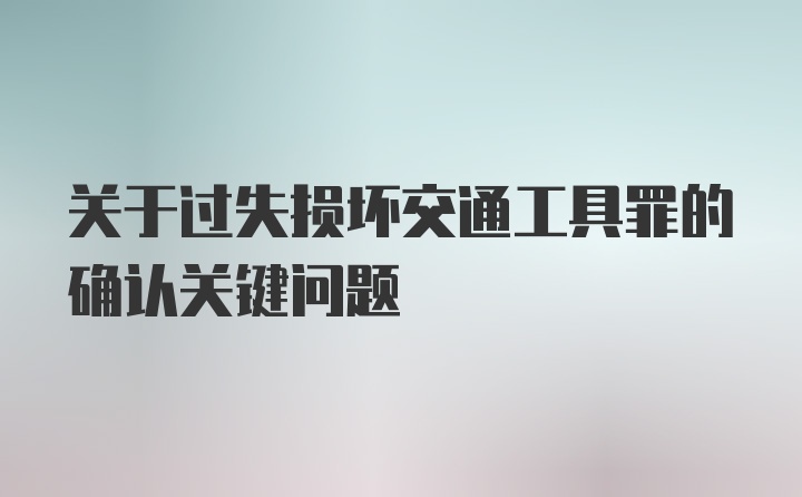 关于过失损坏交通工具罪的确认关键问题