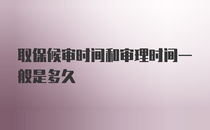 取保候审时间和审理时间一般是多久