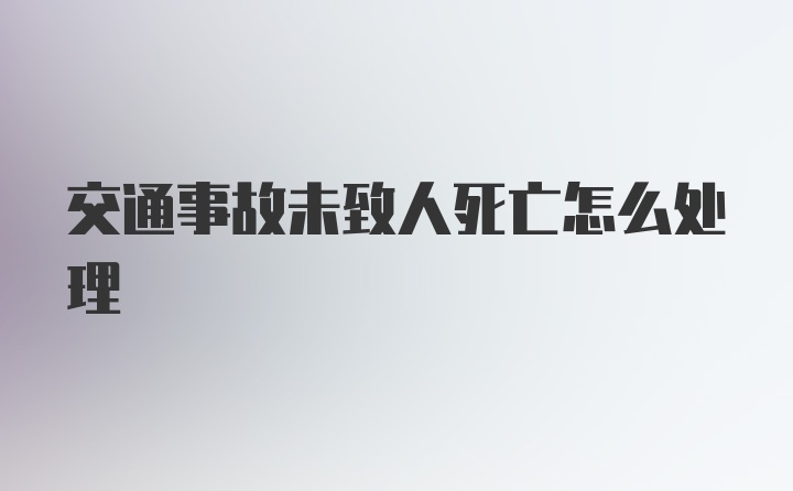 交通事故未致人死亡怎么处理