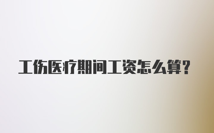 工伤医疗期间工资怎么算？