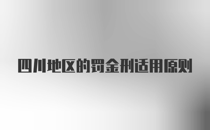 四川地区的罚金刑适用原则