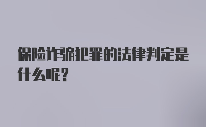 保险诈骗犯罪的法律判定是什么呢？