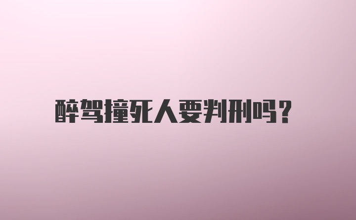 醉驾撞死人要判刑吗？