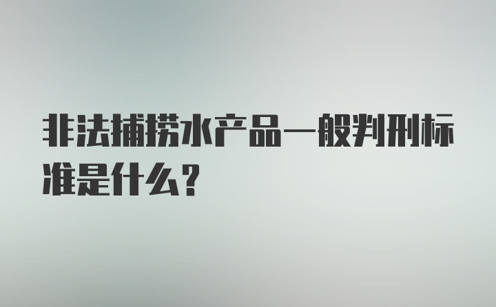 非法捕捞水产品一般判刑标准是什么？