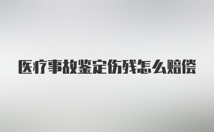 医疗事故鉴定伤残怎么赔偿