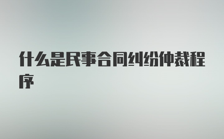 什么是民事合同纠纷仲裁程序