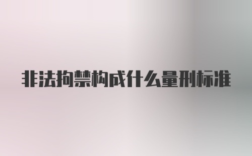 非法拘禁构成什么量刑标准