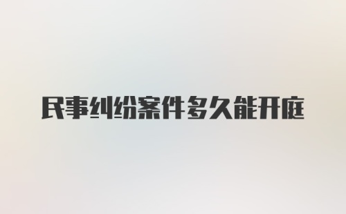 民事纠纷案件多久能开庭