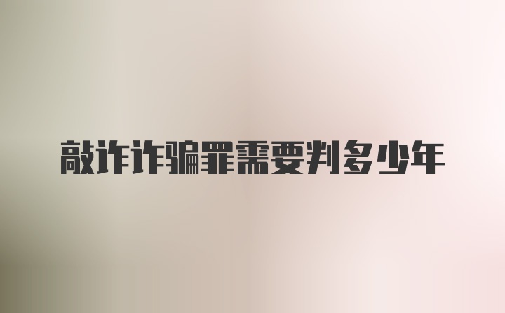 敲诈诈骗罪需要判多少年