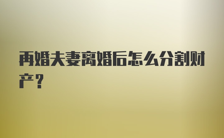 再婚夫妻离婚后怎么分割财产？