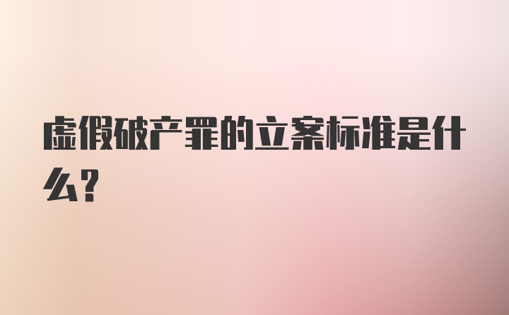 虚假破产罪的立案标准是什么？