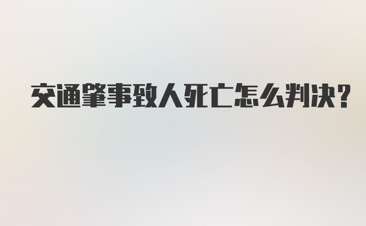 交通肇事致人死亡怎么判决？